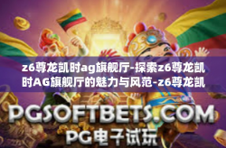 z6尊龙凯时ag旗舰厅-探索z6尊龙凯时AG旗舰厅的魅力与风范-z6尊龙凯时ag旗舰厅
