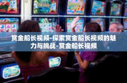 赏金船长视频-探索赏金船长视频的魅力与挑战-赏金船长视频