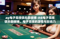 ag电子竞技俱乐部微博-AG电子竞技俱乐部微博，电子竞技的激情与影响力-ag电子竞技俱乐部微博
