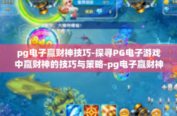 pg电子赢财神技巧-探寻PG电子游戏中赢财神的技巧与策略-pg电子赢财神技巧