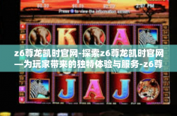 z6尊龙凯时官网-探索z6尊龙凯时官网—为玩家带来的独特体验与服务-z6尊龙凯时官网