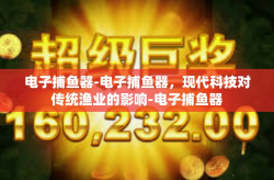 电子捕鱼器-电子捕鱼器，现代科技对传统渔业的影响-电子捕鱼器