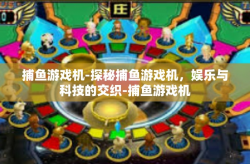 捕鱼游戏机-探秘捕鱼游戏机，娱乐与科技的交织-捕鱼游戏机