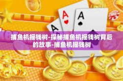 捕鱼机摇钱树-探秘捕鱼机摇钱树背后的故事-捕鱼机摇钱树