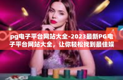 pg电子平台网站大全-2023最新PG电子平台网站大全，让你轻松找到最佳娱乐选择-pg电子平台网站大全