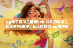 pg电子爱尔兰精灵kok-非凡的爱尔兰精灵与PG电子，kok的魅力-pg电子爱尔兰精灵kok