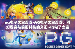 ag电子太空漫游-AG电子太空漫游，科幻现实与前沿科技的交汇-ag电子太空漫游