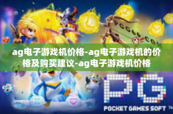 ag电子游戏机价格-ag电子游戏机的价格及购买建议-ag电子游戏机价格