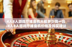 4人8人游戏厅捕鱼机大概多少钱一台-4人8人游戏厅捕鱼机价格及购买建议-4人8人游戏厅捕鱼机大概多少钱一台