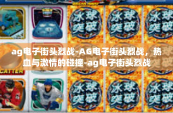 ag电子街头烈战-AG电子街头烈战，热血与激情的碰撞-ag电子街头烈战