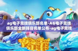ag电子竞技俱乐部名单-AG电子竞技俱乐部全新阵容名单公布-ag电子竞技俱乐部名单