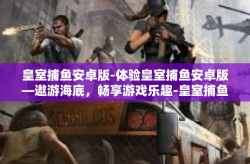 皇室捕鱼安卓版-体验皇室捕鱼安卓版—遨游海底，畅享游戏乐趣-皇室捕鱼安卓版