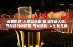尊龙凯时-人生就是搏!搏出精彩人生，尊龙凯时的历程-尊龙凯时-人生就是搏!
