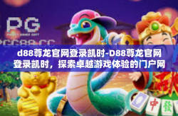 d88尊龙官网登录凯时-D88尊龙官网登录凯时，探索卓越游戏体验的门户网站-d88尊龙官网登录凯时