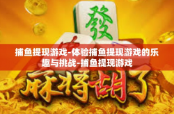 捕鱼提现游戏-体验捕鱼提现游戏的乐趣与挑战-捕鱼提现游戏