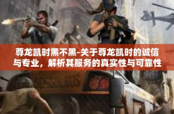 尊龙凯时黑不黑-关于尊龙凯时的诚信与专业，解析其服务的真实性与可靠性-尊龙凯时黑不黑