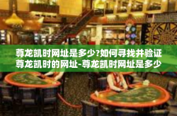 尊龙凯时网址是多少?如何寻找并验证尊龙凯时的网址-尊龙凯时网址是多少?