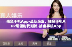 捕鱼手机App-革新渔业，捕鱼手机APP引领时代潮流-捕鱼手机App