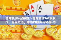 尊龙凯时ag旗舰厅-尊龙凯时AG旗舰厅，矗立之选，卓越的服务与体验-尊龙凯时ag旗舰厅