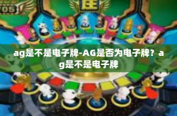 ag是不是电子牌-AG是否为电子牌？ag是不是电子牌