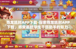 尊龙凯时APP下载-探索尊龙凯时APP下载，感受最新学生干部助手的魅力-尊龙凯时APP下载