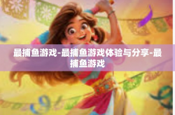 最捕鱼游戏-最捕鱼游戏体验与分享-最捕鱼游戏