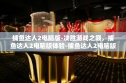 捕鱼达人2电脑版-决胜游戏之巅，捕鱼达人2电脑版体验-捕鱼达人2电脑版