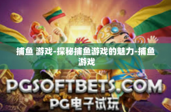 捕鱼 游戏-探秘捕鱼游戏的魅力-捕鱼 游戏