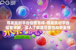 尊龙凯时平台信誉怎样-尊龙凯时平台信誉详解，深入了解其可靠性和安全性-尊龙凯时平台信誉怎样