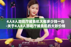 4人8人游戏厅捕鱼机大概多少钱一台-关于4人8人游戏厅捕鱼机的大致价格-4人8人游戏厅捕鱼机大概多少钱一台