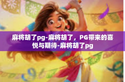 麻将胡了pg-麻将胡了，PG带来的喜悦与期待-麻将胡了pg