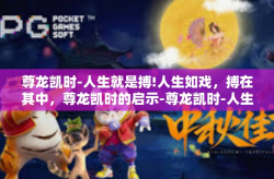 尊龙凯时-人生就是搏!人生如戏，搏在其中，尊龙凯时的启示-尊龙凯时-人生就是搏!