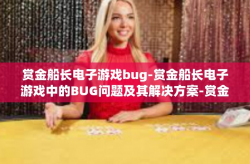 赏金船长电子游戏bug-赏金船长电子游戏中的BUG问题及其解决方案-赏金船长电子游戏bug