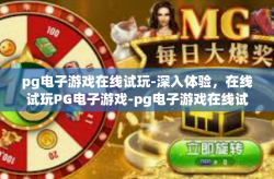 pg电子游戏在线试玩-深入体验，在线试玩PG电子游戏-pg电子游戏在线试玩