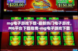 mg电子游戏下载-最新热门电子游戏，MG平台下载指南-mg电子游戏下载