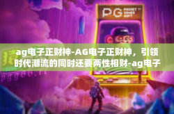 ag电子正财神-AG电子正财神，引领时代潮流的同时还要两性相财-ag电子正财神