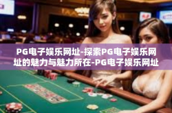 PG电子娱乐网址-探索PG电子娱乐网址的魅力与魅力所在-PG电子娱乐网址
