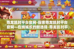 尊龙凯时平台官网-探索尊龙凯时平台官网—在线娱乐的新选择-尊龙凯时平台官网