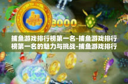 捕鱼游戏排行榜第一名-捕鱼游戏排行榜第一名的魅力与挑战-捕鱼游戏排行榜第一名