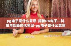pg电子是什么意思-揭秘PG电子—科技与创新的代名词-pg电子是什么意思