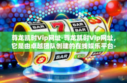 尊龙凯时Vip网址-尊龙凯时Vip网址，它是由卓越团队创建的在线娱乐平台-尊龙凯时Vip网址