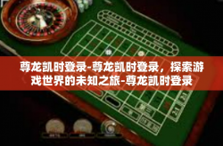尊龙凯时登录-尊龙凯时登录，探索游戏世界的未知之旅-尊龙凯时登录