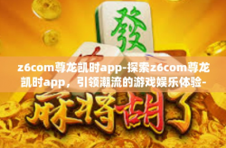 z6com尊龙凯时app-探索z6com尊龙凯时app，引领潮流的游戏娱乐体验-z6com尊龙凯时app