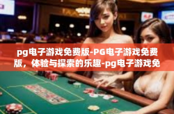 pg电子游戏免费版-PG电子游戏免费版，体验与探索的乐趣-pg电子游戏免费版