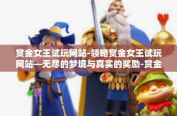 赏金女王试玩网站-领略赏金女王试玩网站—无尽的梦境与真实的奖励-赏金女王试玩网站