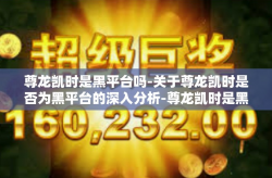 尊龙凯时是黑平台吗-关于尊龙凯时是否为黑平台的深入分析-尊龙凯时是黑平台吗