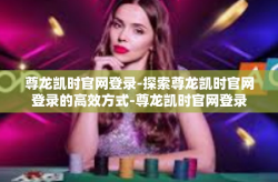 尊龙凯时官网登录-探索尊龙凯时官网登录的高效方式-尊龙凯时官网登录