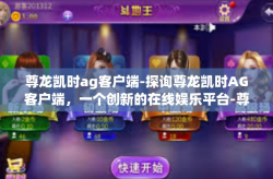 尊龙凯时ag客户端-探询尊龙凯时AG客户端，一个创新的在线娱乐平台-尊龙凯时ag客户端