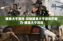 捕鱼大亨游戏-探秘捕鱼大亨游戏的魅力-捕鱼大亨游戏