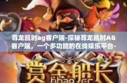 尊龙凯时ag客户端-探秘尊龙凯时AG客户端，一个多功能的在线娱乐平台-尊龙凯时ag客户端